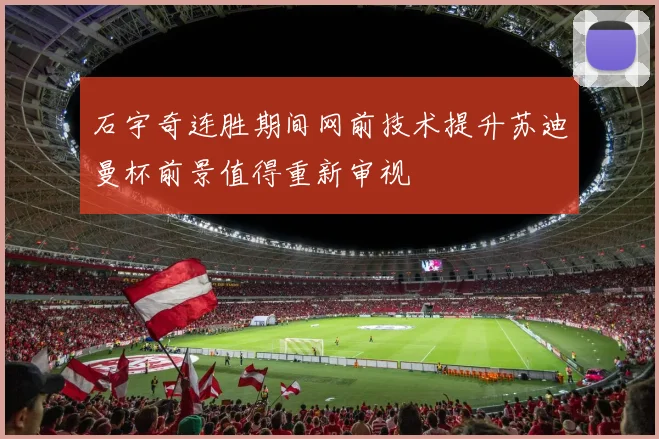 石宇奇连胜期间网前技术提升苏迪曼杯前景值得重新审视