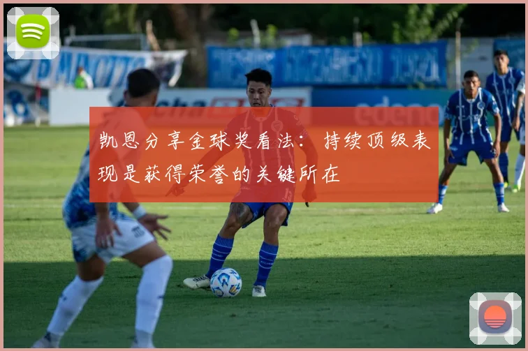凯恩分享金球奖看法：持续顶级表现是获得荣誉的关键所在