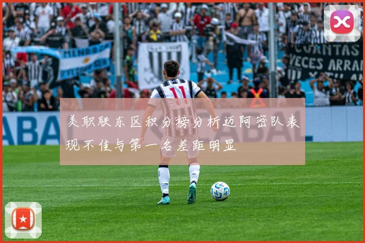 美职联东区积分榜分析迈阿密队表现不佳与第一名差距明显