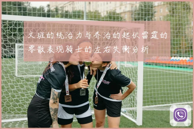 文班的统治力与乔治的起伏雷霆的零散表现骑士的左右失衡分析
