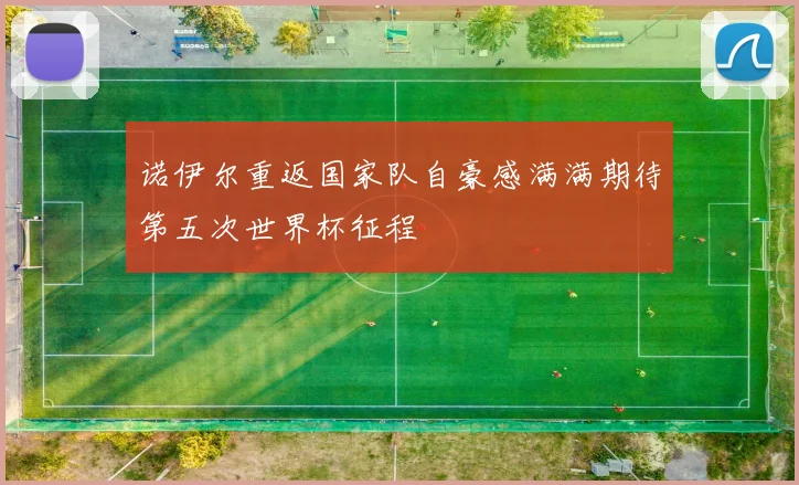 诺伊尔重返国家队自豪感满满期待第五次世界杯征程