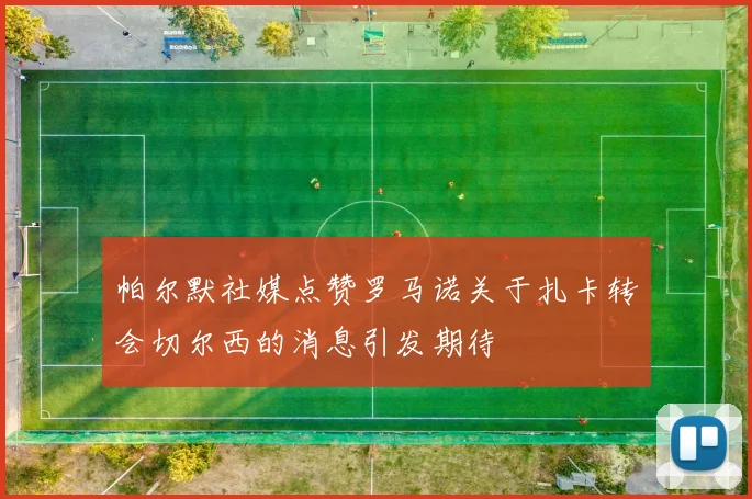 帕尔默社媒点赞罗马诺关于扎卡转会切尔西的消息引发期待