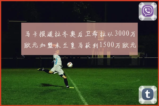 马卡报道拉齐奥后卫希拉以3000万欧元加盟米兰皇马获利1500万欧元