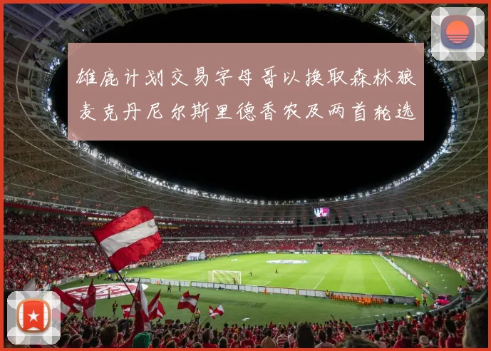 雄鹿计划交易字母哥以换取森林狼麦克丹尼尔斯里德香农及两首轮选秀权