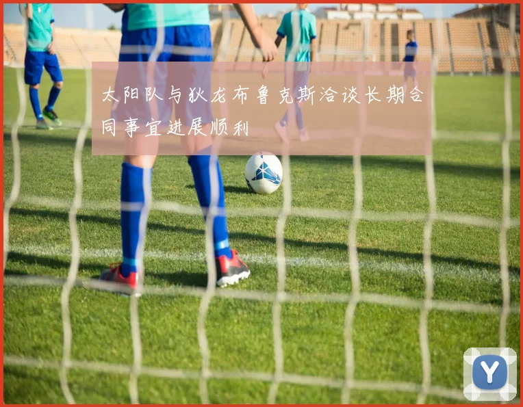 太阳队与狄龙布鲁克斯洽谈长期合同事宜进展顺利